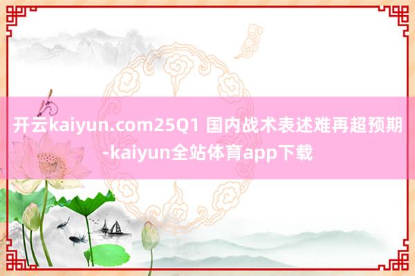 开云kaiyun.com25Q1 国内战术表述难再超预期-kaiyun全站体育app下载