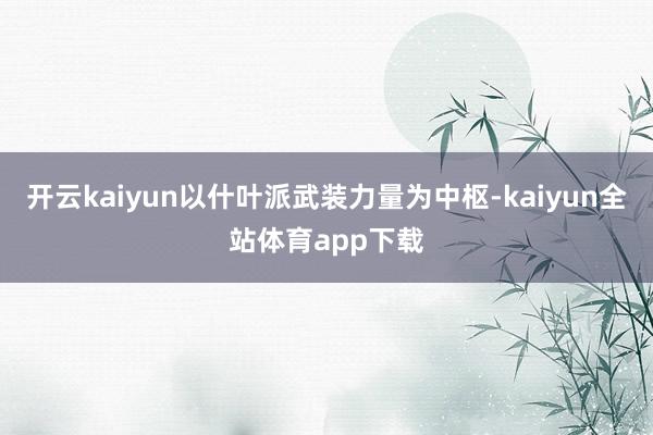 开云kaiyun以什叶派武装力量为中枢-kaiyun全站体育app下载