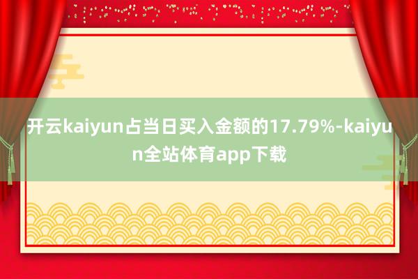 开云kaiyun占当日买入金额的17.79%-kaiyun全站体育app下载