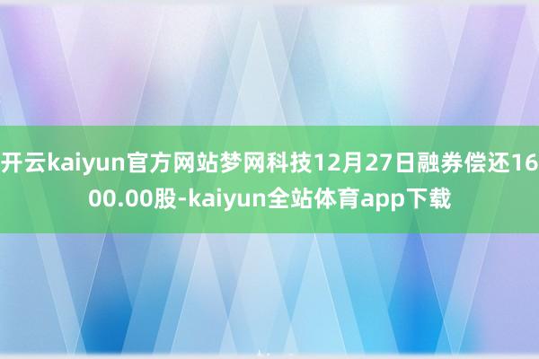 开云kaiyun官方网站梦网科技12月27日融券偿还1600.00股-kaiyun全站体育app下载