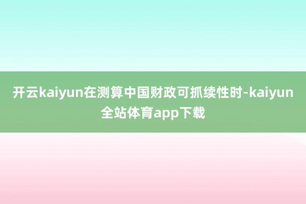 开云kaiyun在测算中国财政可抓续性时-kaiyun全站体育app下载