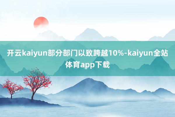 开云kaiyun部分部门以致跨越10%-kaiyun全站体育app下载