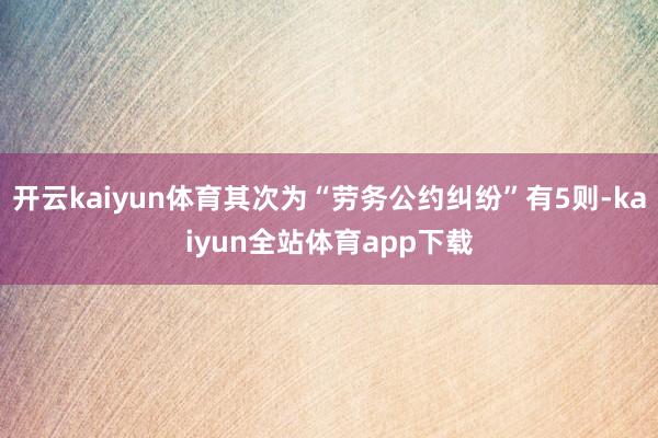 开云kaiyun体育其次为“劳务公约纠纷”有5则-kaiyun全站体育app下载