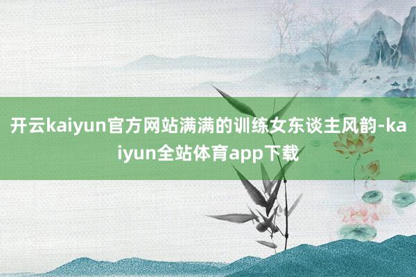开云kaiyun官方网站满满的训练女东谈主风韵-kaiyun全站体育app下载