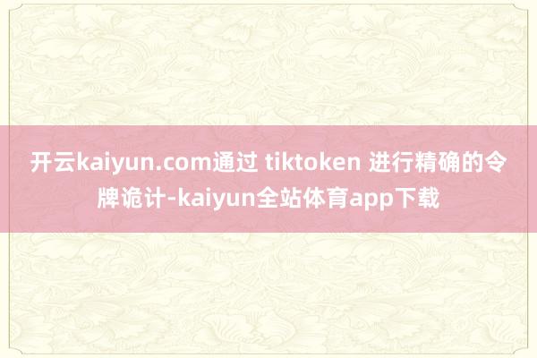 开云kaiyun.com通过 tiktoken 进行精确的令牌诡计-kaiyun全站体育app下载