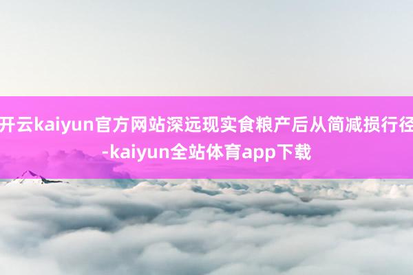 开云kaiyun官方网站深远现实食粮产后从简减损行径-kaiyun全站体育app下载