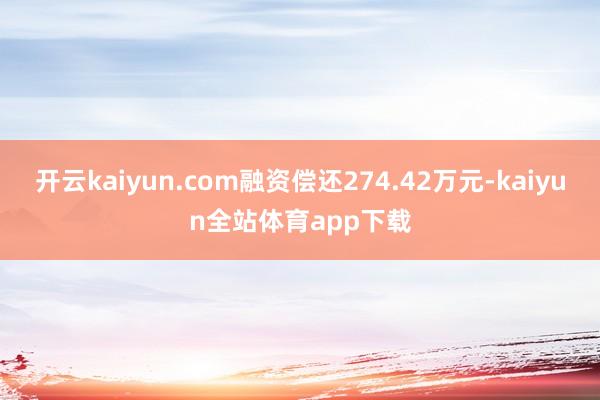 开云kaiyun.com融资偿还274.42万元-kaiyun全站体育app下载