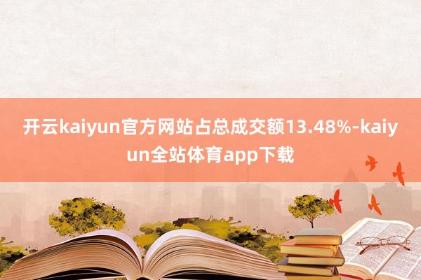 开云kaiyun官方网站占总成交额13.48%-kaiyun全站体育app下载