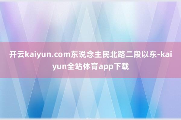 开云kaiyun.com东说念主民北路二段以东-kaiyun全站体育app下载