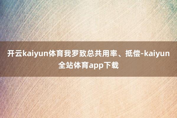 开云kaiyun体育我罗致总共用率、抵偿-kaiyun全站体育app下载