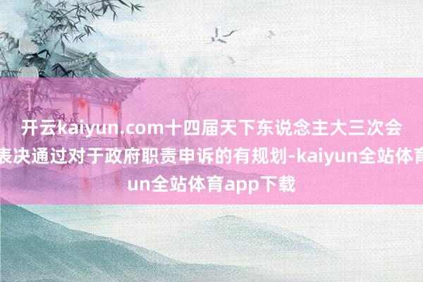 开云kaiyun.com十四届天下东说念主大三次会议放胆会表决通过对于政府职责申诉的有规划-kaiyun全站体育app下载
