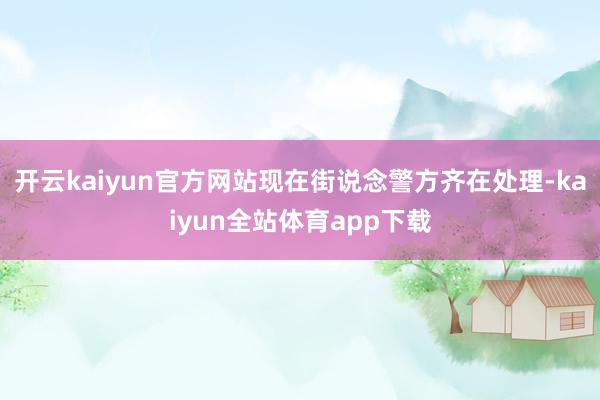 开云kaiyun官方网站现在街说念警方齐在处理-kaiyun全站体育app下载