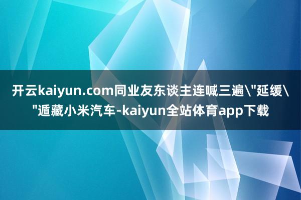 开云kaiyun.com同业友东谈主连喊三遍