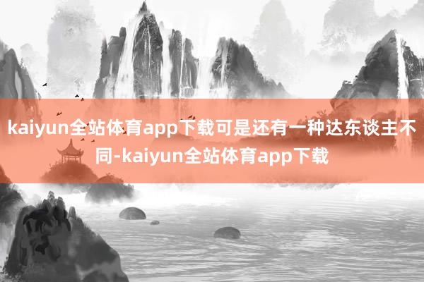 kaiyun全站体育app下载可是还有一种达东谈主不同-kaiyun全站体育app下载