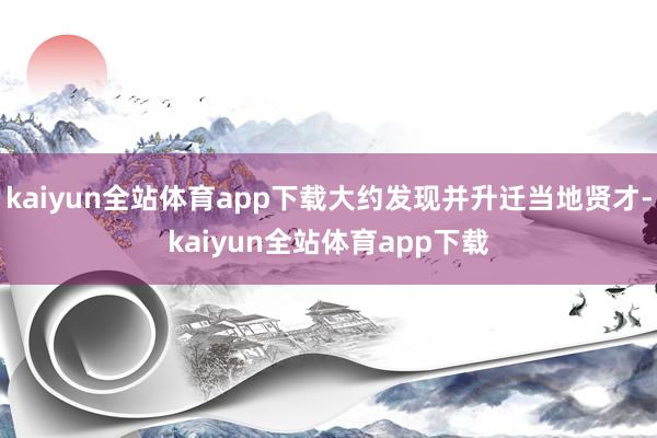 kaiyun全站体育app下载大约发现并升迁当地贤才-kaiyun全站体育app下载
