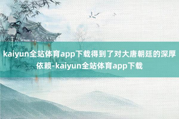 kaiyun全站体育app下载得到了对大唐朝廷的深厚依赖-kaiyun全站体育app下载
