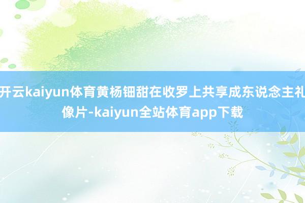 开云kaiyun体育黄杨钿甜在收罗上共享成东说念主礼像片-kaiyun全站体育app下载