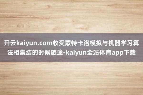 开云kaiyun.com收受蒙特卡洛模拟与机器学习算法相集结的时候旅途-kaiyun全站体育app下载