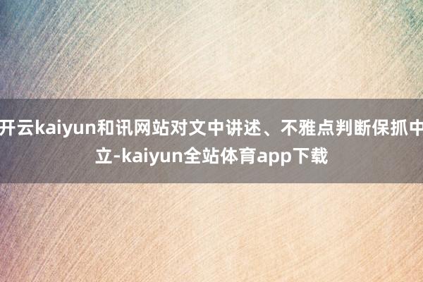 开云kaiyun和讯网站对文中讲述、不雅点判断保抓中立-kaiyun全站体育app下载