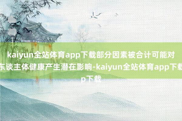 kaiyun全站体育app下载部分因素被合计可能对东谈主体健康产生潜在影响-kaiyun全站体育app下载