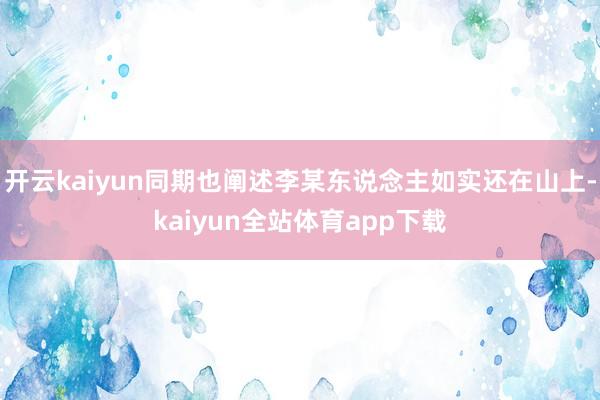 开云kaiyun同期也阐述李某东说念主如实还在山上-kaiyun全站体育app下载