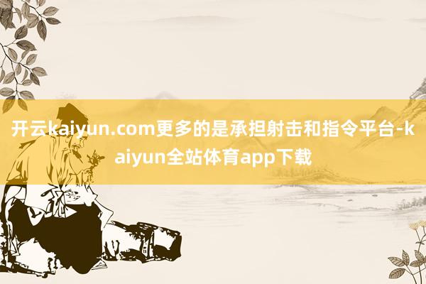 开云kaiyun.com更多的是承担射击和指令平台-kaiyun全站体育app下载