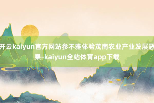 开云kaiyun官方网站参不雅体验茂南农业产业发展恶果-kaiyun全站体育app下载