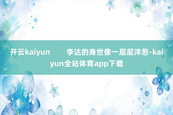 开云kaiyun        李达的身世像一层层洋葱-kaiyun全站体育app下载