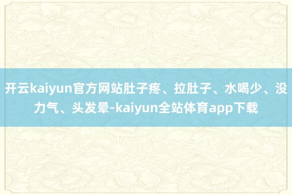 开云kaiyun官方网站肚子疼、拉肚子、水喝少、没力气、头发晕-kaiyun全站体育app下载