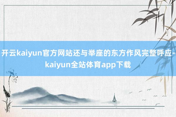 开云kaiyun官方网站还与举座的东方作风完整呼应-kaiyun全站体育app下载