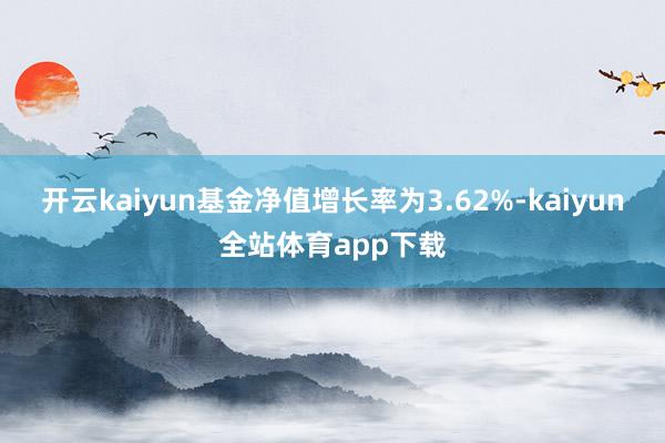 开云kaiyun基金净值增长率为3.62%-kaiyun全站体育app下载