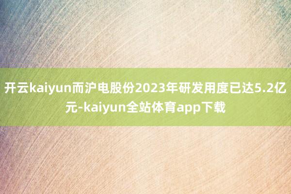 开云kaiyun而沪电股份2023年研发用度已达5.2亿元-kaiyun全站体育app下载