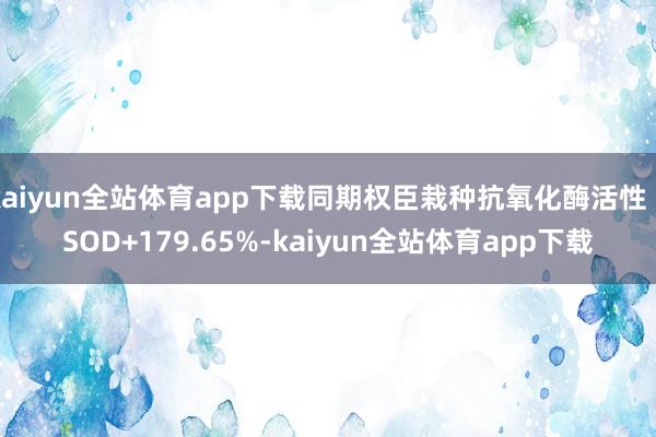 kaiyun全站体育app下载同期权臣栽种抗氧化酶活性(SOD+179.65%-kaiyun全站体育app下载