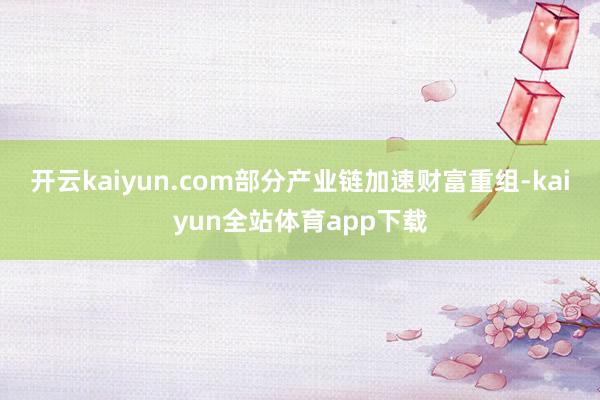 开云kaiyun.com部分产业链加速财富重组-kaiyun全站体育app下载