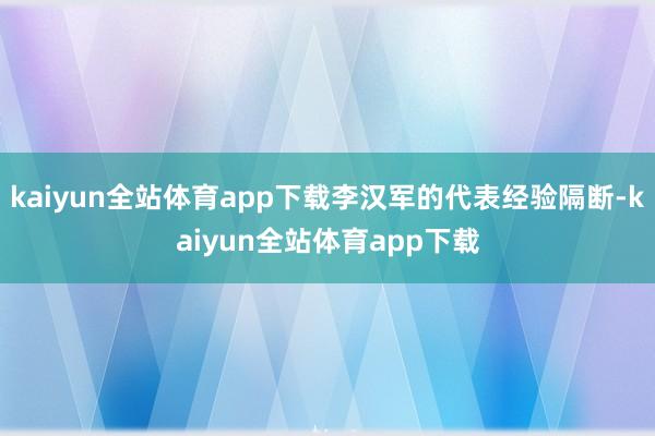 kaiyun全站体育app下载李汉军的代表经验隔断-kaiyun全站体育app下载