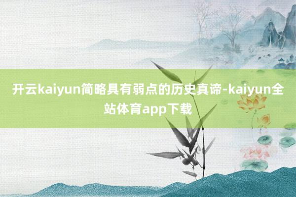 开云kaiyun简略具有弱点的历史真谛-kaiyun全站体育app下载