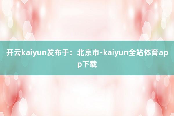 开云kaiyun发布于：北京市-kaiyun全站体育app下载