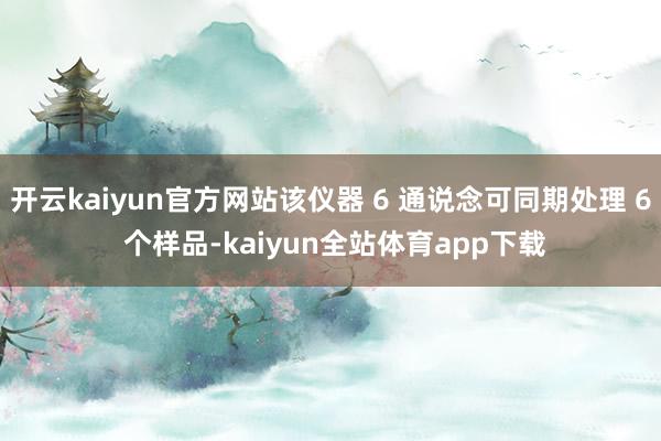 开云kaiyun官方网站该仪器 6 通说念可同期处理 6 个样品-kaiyun全站体育app下载